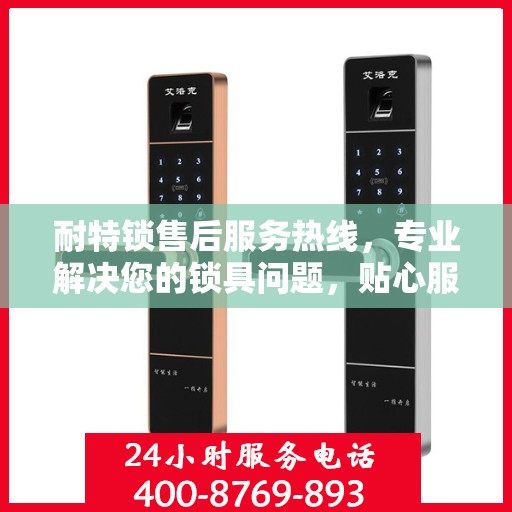 耐特锁售后服务热线，专业解决您的锁具问题，贴心服务随时响应