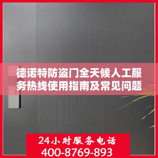 德诺特防盗门全天候人工服务热线使用指南及常见问题解答大全