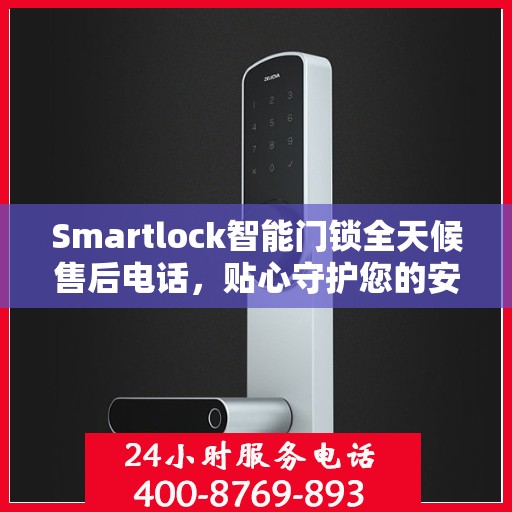 Smartlock智能门锁全天候售后电话，贴心守护您的安全