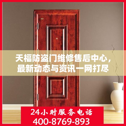 天福防盗门维修售后中心，最新动态与资讯一网打尽