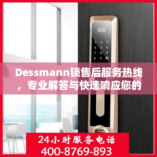 Dessmann锁售后服务热线，专业解答与快速响应您的锁具问题