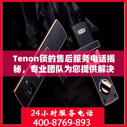 Tenon锁的售后服务电话揭秘，专业团队为您提供解决方案