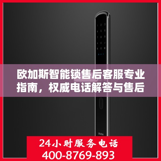 欧加斯智能锁售后客服专业指南，权威电话解答与售后支持