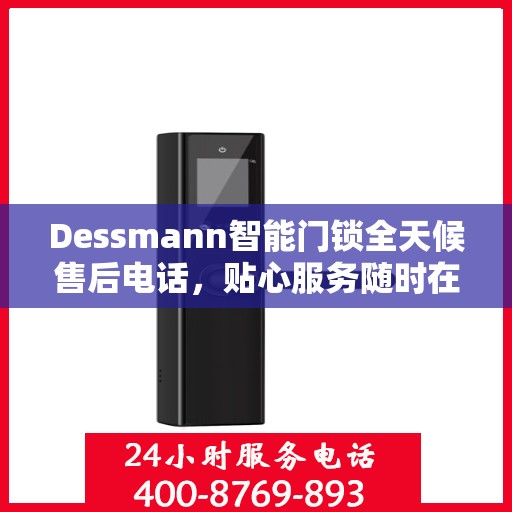 Dessmann智能门锁全天候售后电话，贴心服务随时在线