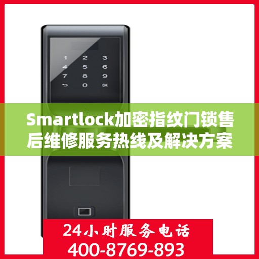 Smartlock加密指纹门锁售后维修服务热线及解决方案