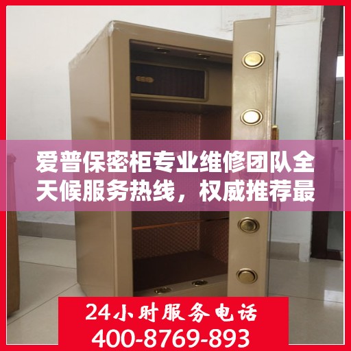 爱普保密柜专业维修团队全天候服务热线，权威推荐最新维修电话！