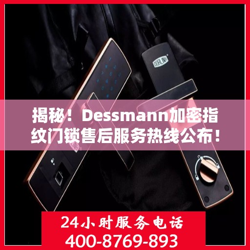 揭秘！Dessmann加密指纹门锁售后服务热线公布！