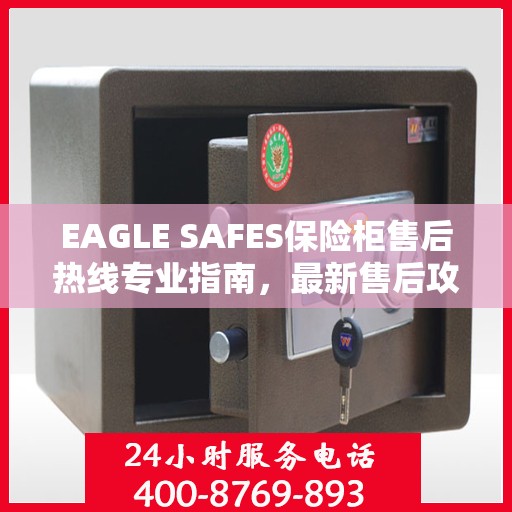 EAGLE SAFES保险柜售后热线专业指南，最新售后攻略与热线使用指南