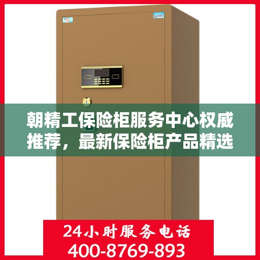 朝精工保险柜服务中心权威推荐，最新保险柜产品精选指南
