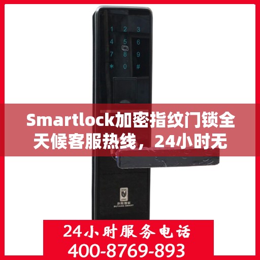 Smartlock加密指纹门锁全天候客服热线，24小时无忧服务