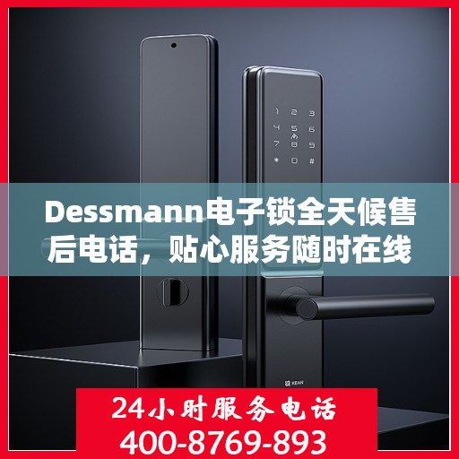Dessmann电子锁全天候售后电话，贴心服务随时在线