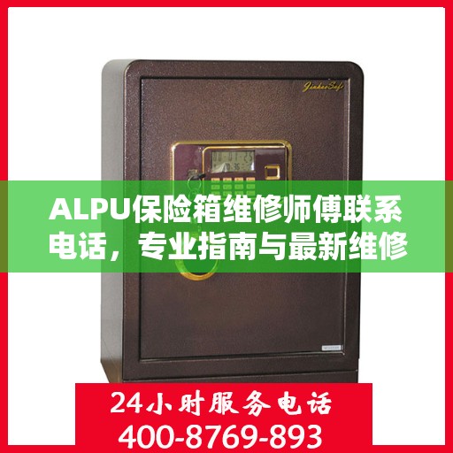 ALPU保险箱维修师傅联系电话，专业指南与最新维修攻略
