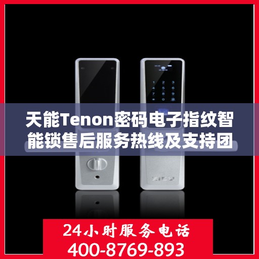 天能Tenon密码电子指纹智能锁售后服务热线及支持团队