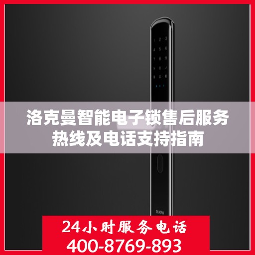 洛克曼智能电子锁售后服务热线及电话支持指南