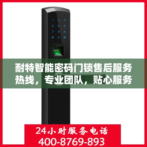 耐特智能密码门锁售后服务热线，专业团队，贴心服务，为您的锁具保驾护航！