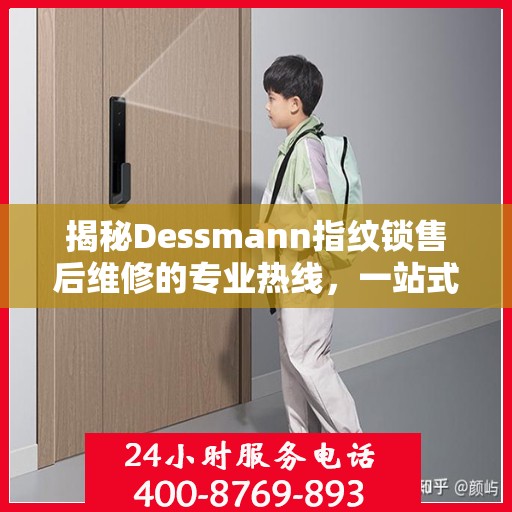揭秘Dessmann指纹锁售后维修的专业热线，一站式解决您的锁具问题