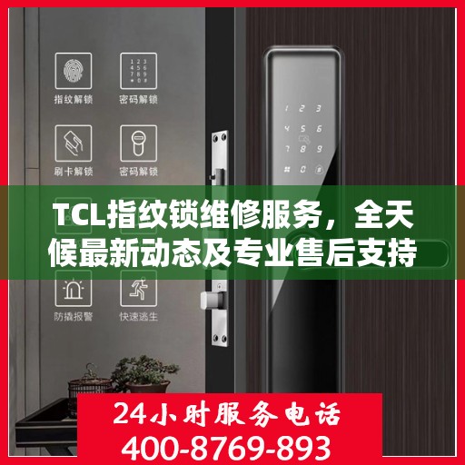 TCL指纹锁维修服务，全天候最新动态及专业售后支持电话