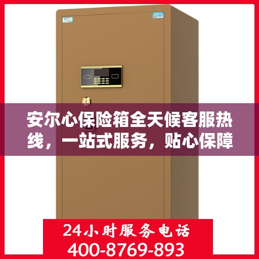 安尔心保险箱全天候客服热线，一站式服务，贴心保障随时解答