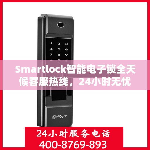 Smartlock智能电子锁全天候客服热线，24小时无忧服务