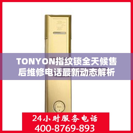 TONYON指纹锁全天候售后维修电话最新动态解析