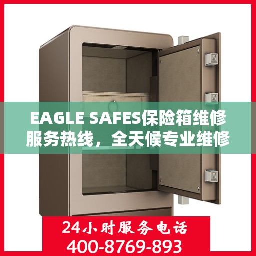EAGLE SAFES保险箱维修服务热线，全天候专业维修，权威推荐最新资讯