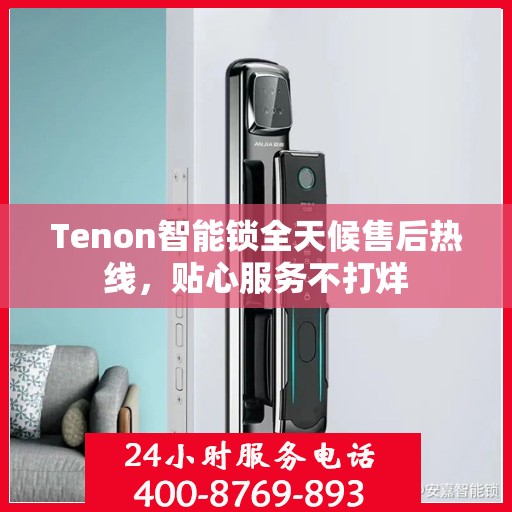 Tenon智能锁全天候售后热线，贴心服务不打烊