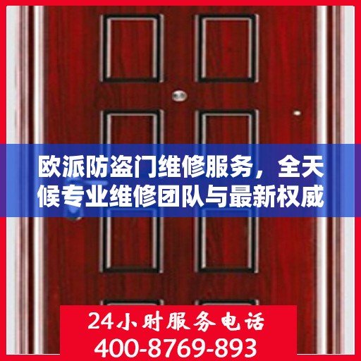 欧派防盗门维修服务，全天候专业维修团队与最新权威推荐电话