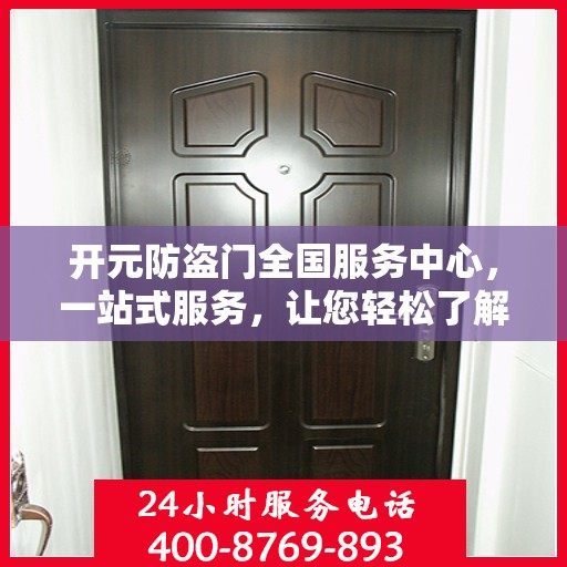 开元防盗门全国服务中心，一站式服务，让您轻松了解无忧安装与售后保障