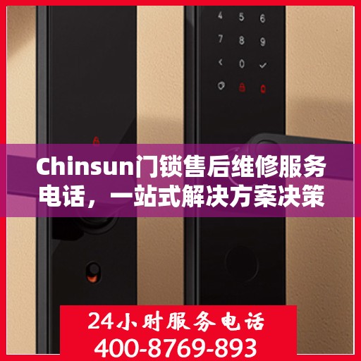 Chinsun门锁售后维修服务电话，一站式解决方案决策指南