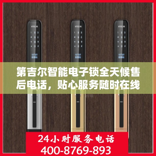 第吉尔智能电子锁全天候售后电话，贴心服务随时在线