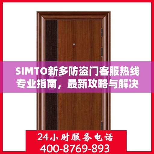 SIMTO新多防盗门客服热线专业指南，最新攻略与解决方案
