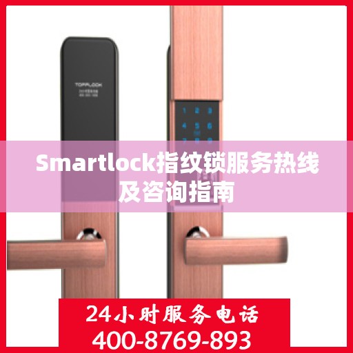 Smartlock指纹锁服务热线及咨询指南