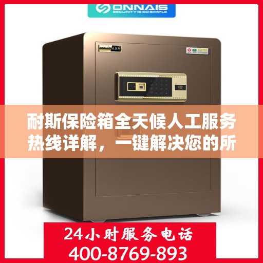 耐斯保险箱全天候人工服务热线详解，一键解决您的所有问题