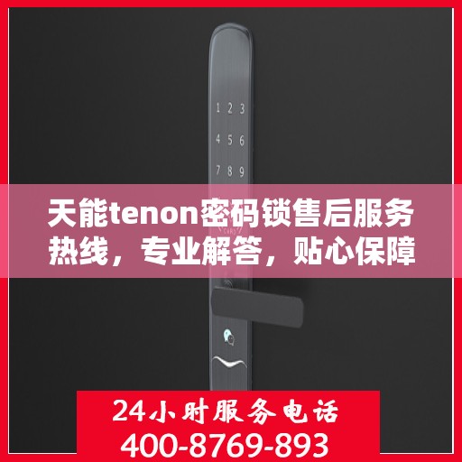 天能tenon密码锁售后服务热线，专业解答，贴心保障安全