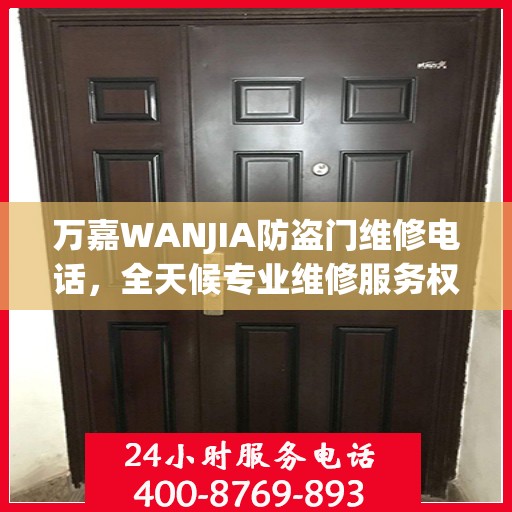 万嘉WANJIA防盗门维修电话，全天候专业维修服务权威推荐