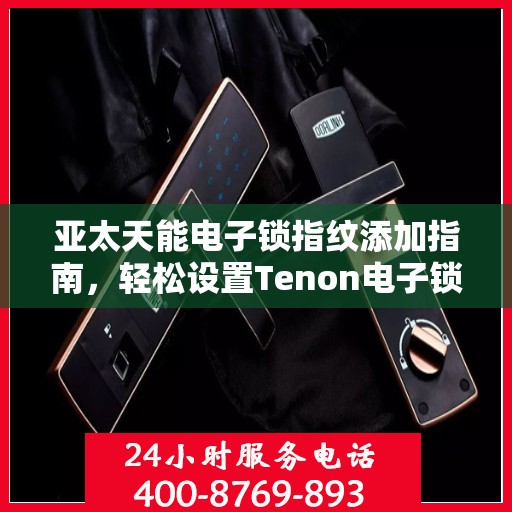 亚太天能电子锁指纹添加指南，轻松设置Tenon电子锁新指纹
