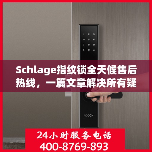 Schlage指纹锁全天候售后热线，一篇文章解决所有疑问