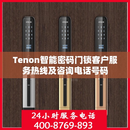 Tenon智能密码门锁客户服务热线及咨询电话号码