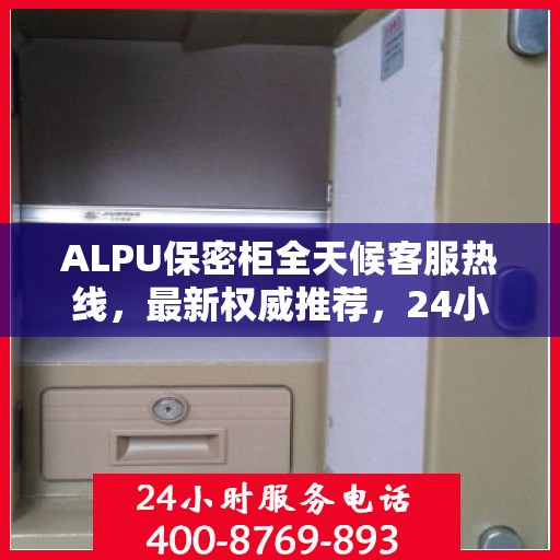 ALPU保密柜全天候客服热线，最新权威推荐，24小时不打烊服务