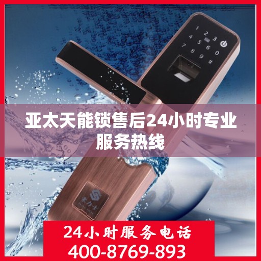 亚太天能锁售后24小时专业服务热线