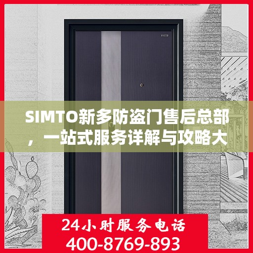 SIMTO新多防盗门售后总部，一站式服务详解与攻略大全