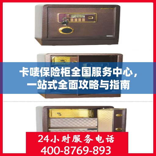 卡唛保险柜全国服务中心，一站式全面攻略与指南