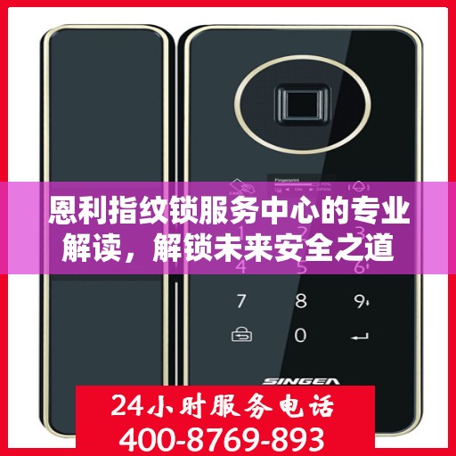 恩利指纹锁服务中心的专业解读，解锁未来安全之道