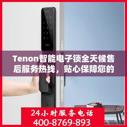Tenon智能电子锁全天候售后服务热线，贴心保障您的安全