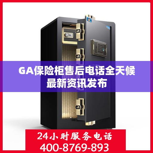 GA保险柜售后电话全天候最新资讯发布