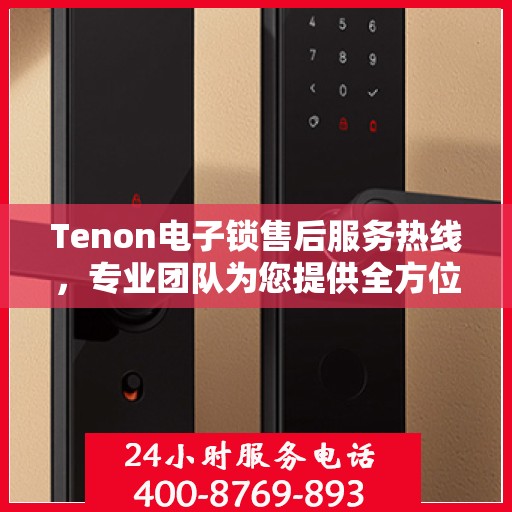 Tenon电子锁售后服务热线，专业团队为您提供全方位售后支持