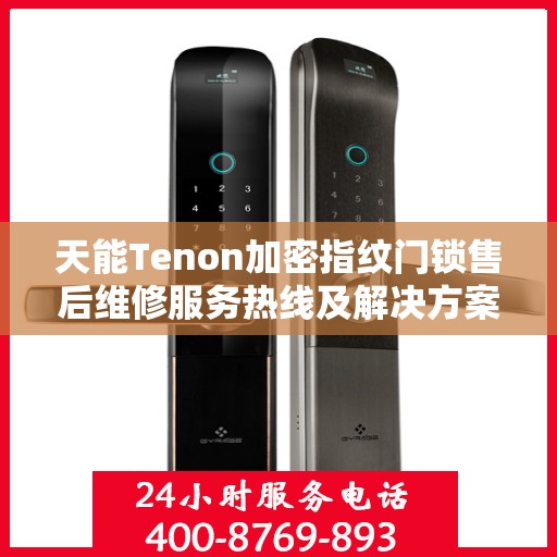 天能Tenon加密指纹门锁售后维修服务热线及解决方案