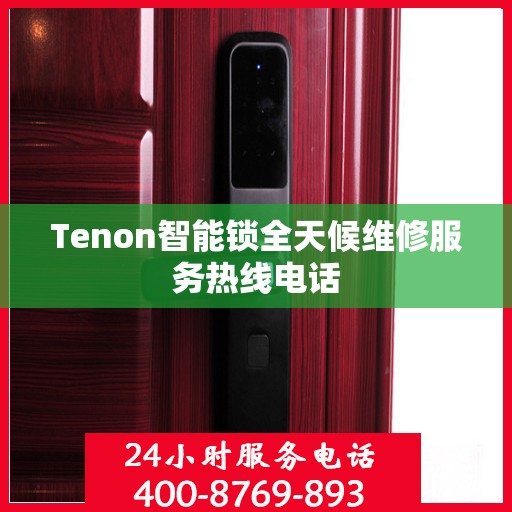 Tenon智能锁全天候维修服务热线电话