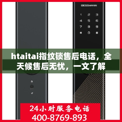 htaitai指纹锁售后电话，全天候售后无忧，一文了解