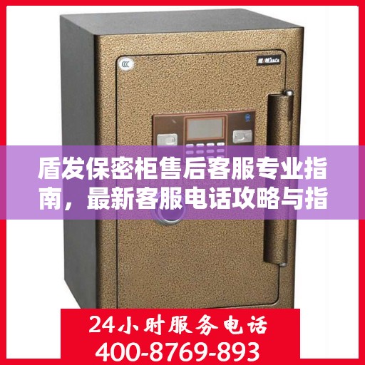 盾发保密柜售后客服专业指南，最新客服电话攻略与指南